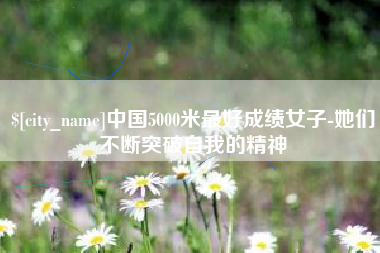 扶余中国5000米最好成绩女子-她们不断突破自我的精神