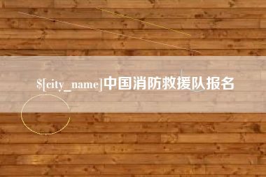 扶余中国消防救援队报名