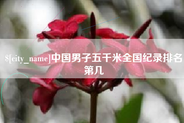 扶余中国男子五千米全国纪录排名第几