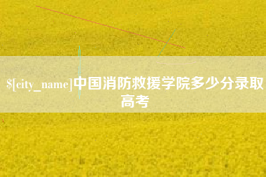 扶余中国消防救援学院多少分录取高考