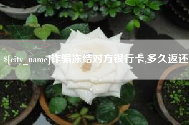 扶余诈骗冻结对方银行卡,多久返还