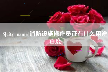 扶余消防设施操作员证有什么用途百度