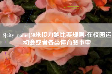 扶余50米接力跑比赛规则-在校园运动会或者各类体育赛事中