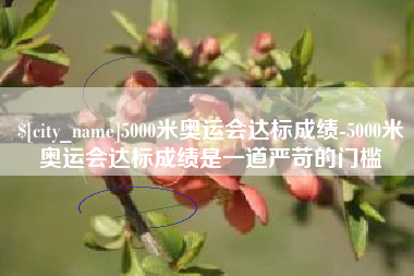 扶余5000米奥运会达标成绩-5000米奥运会达标成绩是一道严苛的门槛