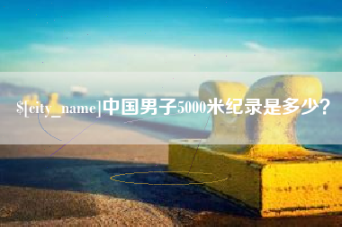 扶余中国男子5000米纪录是多少？