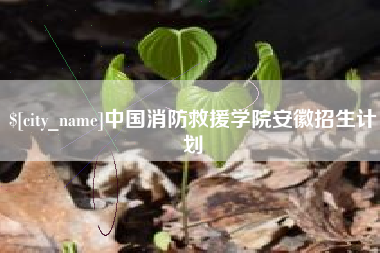 扶余中国消防救援学院安徽招生计划