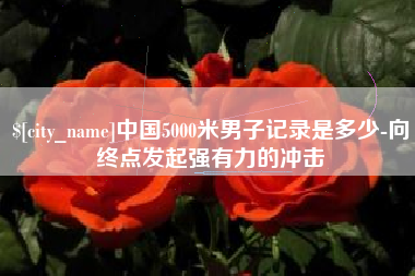 扶余中国5000米男子记录是多少-向终点发起强有力的冲击