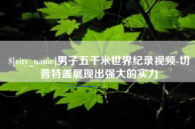 扶余男子五千米世界纪录视频-切普特盖展现出强大的实力