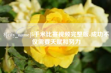 扶余5千米比赛视频完整版-成功不仅需要天赋和努力