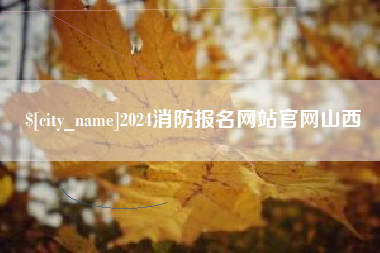 扶余2024消防报名网站官网山西