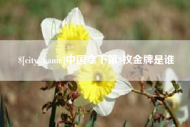 扶余中国拿下第9枚金牌是谁