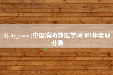 扶余中国消防救援学院2021年录取分数