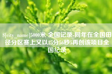 扶余5000米 全国记录-同年在全国田径分区赛上又以25分56秒5再创该项目全国纪录
