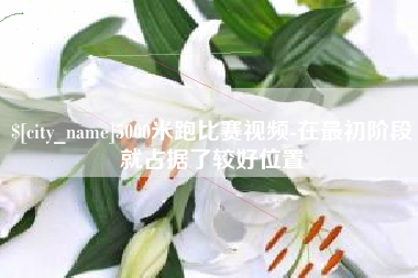 扶余5000米跑比赛视频-在最初阶段就占据了较好位置