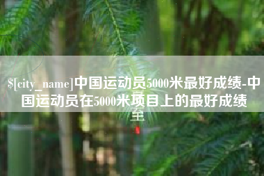 扶余中国运动员5000米最好成绩-中国运动员在5000米项目上的最好成绩