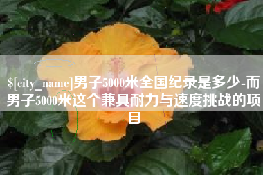 扶余男子5000米全国纪录是多少-而男子5000米这个兼具耐力与速度挑战的项目