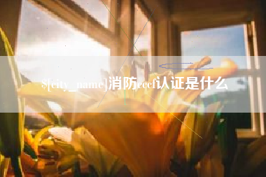 扶余消防cccf认证是什么