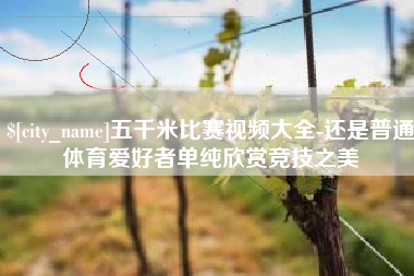 扶余五千米比赛视频大全-还是普通体育爱好者单纯欣赏竞技之美