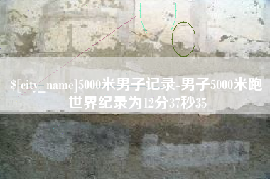 扶余5000米男子记录-男子5000米跑世界纪录为12分37秒35