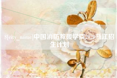 扶余中国消防救援学院2020浙江招生计划