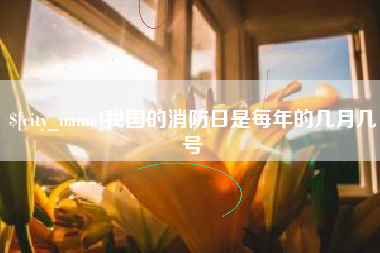 扶余我国的消防日是每年的几月几号