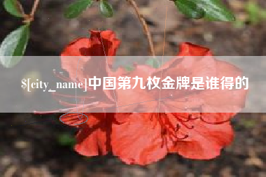 扶余中国第九枚金牌是谁得的