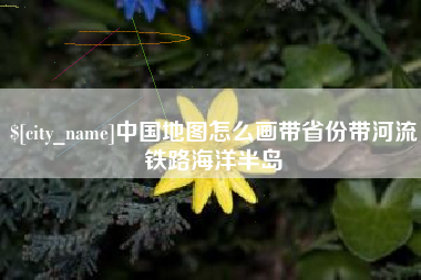 扶余中国地图怎么画带省份带河流铁路海洋半岛