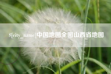 扶余中国地图全图山西省地图