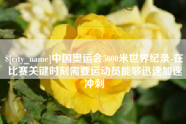 扶余中国奥运会5000米世界纪录-在比赛关键时刻需要运动员能够迅速加速冲刺