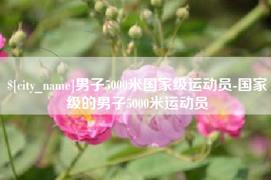 扶余男子5000米国家级运动员-国家级的男子5000米运动员
