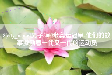 扶余男子5000米奥运冠军-他们的故事激励着一代又一代的运动员