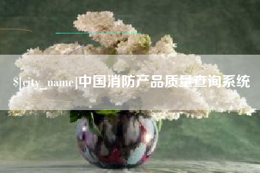 扶余中国消防产品质量查询系统