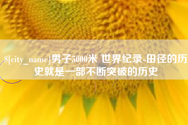 扶余男子5000米 世界纪录-田径的历史就是一部不断突破的历史