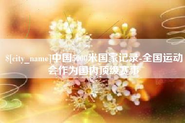 扶余中国5000米国家记录-全国运动会作为国内顶级赛事