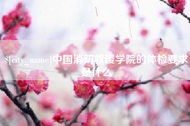 扶余中国消防救援学院的体检要求是什么