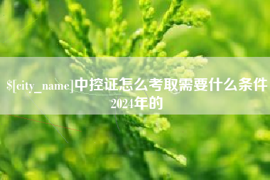 扶余中控证怎么考取需要什么条件2024年的