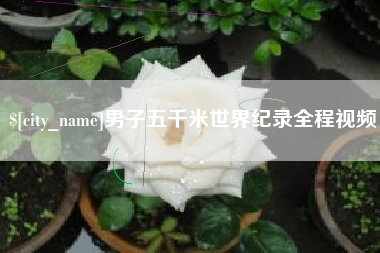 扶余男子五千米世界纪录全程视频