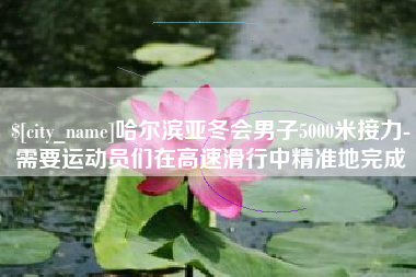 扶余哈尔滨亚冬会男子5000米接力-需要运动员们在高速滑行中精准地完成