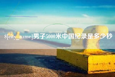 扶余男子5000米中国纪录是多少秒