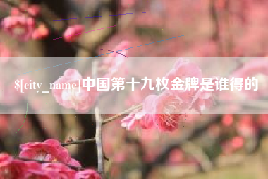 扶余中国第十九枚金牌是谁得的