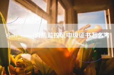 扶余消防监控证中级证书怎么考