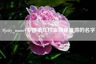 扶余中国第九枚金牌是谁得的名字
