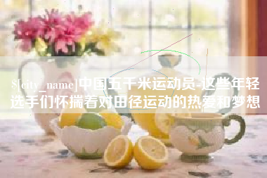 扶余中国五千米运动员-这些年轻选手们怀揣着对田径运动的热爱和梦想