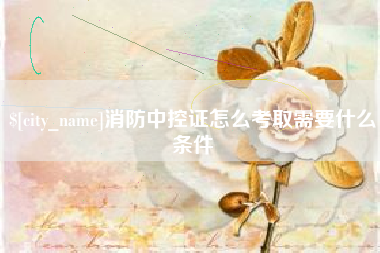 扶余消防中控证怎么考取需要什么条件