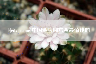 扶余中国金牌哪六金最值钱的