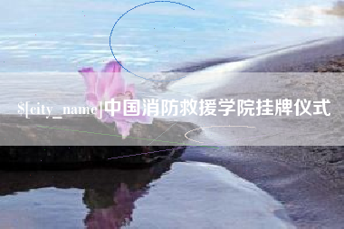 扶余中国消防救援学院挂牌仪式