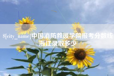 扶余中国消防救援学院报考分数线浙江录取多少