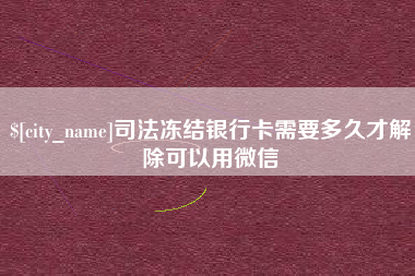 扶余司法冻结银行卡需要多久才解除可以用微信