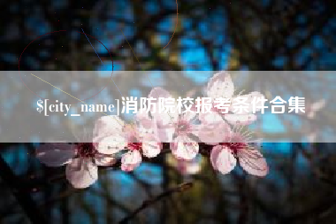 扶余消防院校报考条件合集