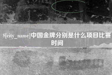 扶余中国金牌分别是什么项目比赛时间